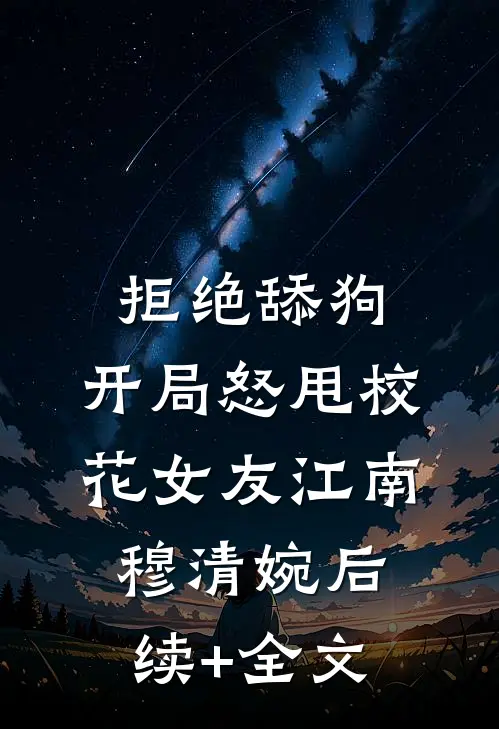 拒绝舔狗：开局怒甩校花女友江南穆清婉后续+全文