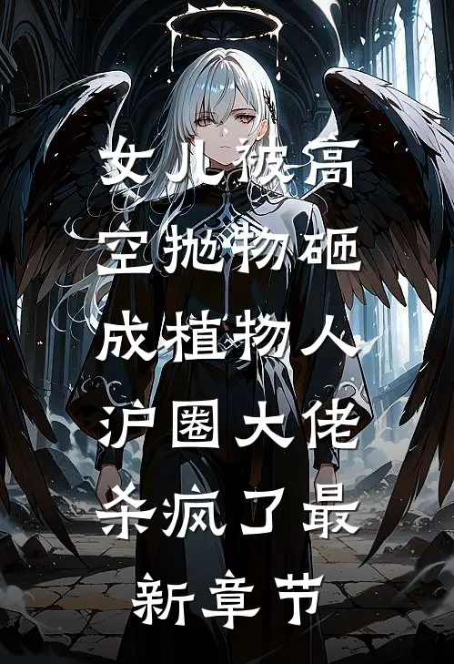 女儿被高空抛物砸成植物人，沪圈大佬杀疯了最新章节