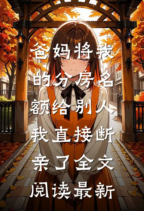 爸妈将我的分房名额给别人，我直接断亲了全文阅读最新