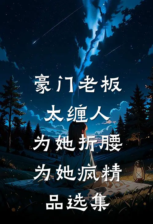 豪门老板太缠人，为她折腰为她疯精品选集