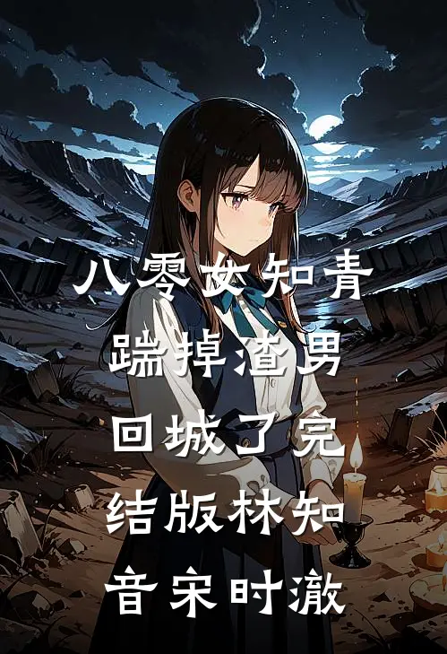 八零女知青踹掉渣男回城了完结版林知音宋时澈