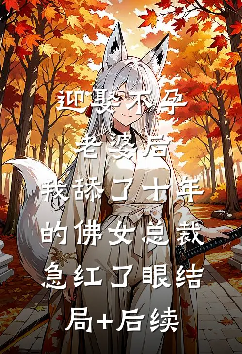 迎娶不孕老婆后，我舔了十年的佛女总裁急红了眼结局+后续