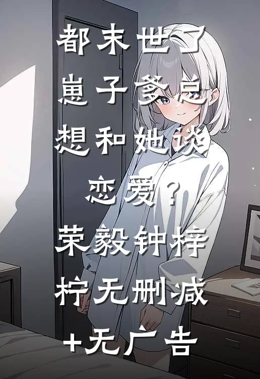 都末世了，崽子爹总想和她谈恋爱？荣毅钟梓柠无删减+无广告