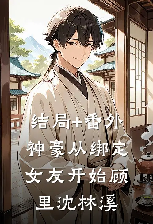 结局+番外神豪从绑定女友开始顾里沈林溪