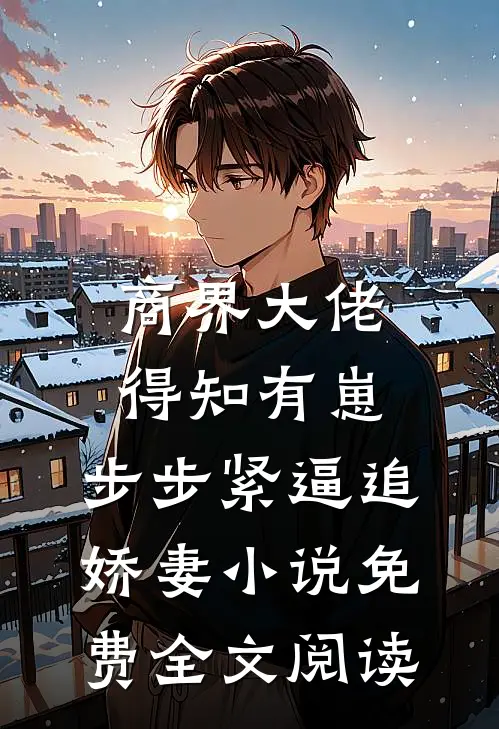 商界大佬得知有崽，步步紧逼追娇妻小说免费全文阅读