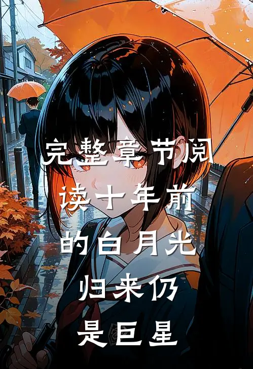 完整章节阅读十年前的白月光，归来仍是巨星
