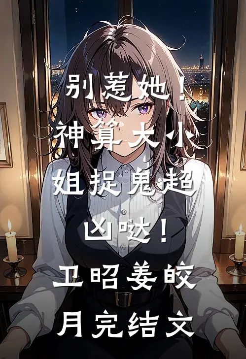 别惹她！神算大小姐捉鬼超凶哒！卫昭姜皎月完结文