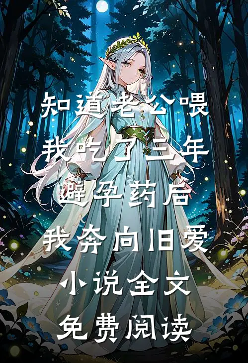 知道老公喂我吃了三年避孕药后，我奔向旧爱小说全文免费阅读