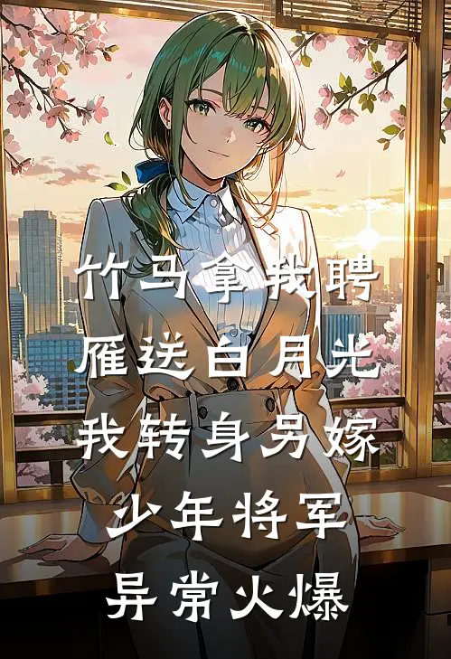 竹马拿我聘雁送白月光，我转身另嫁少年将军异常火爆