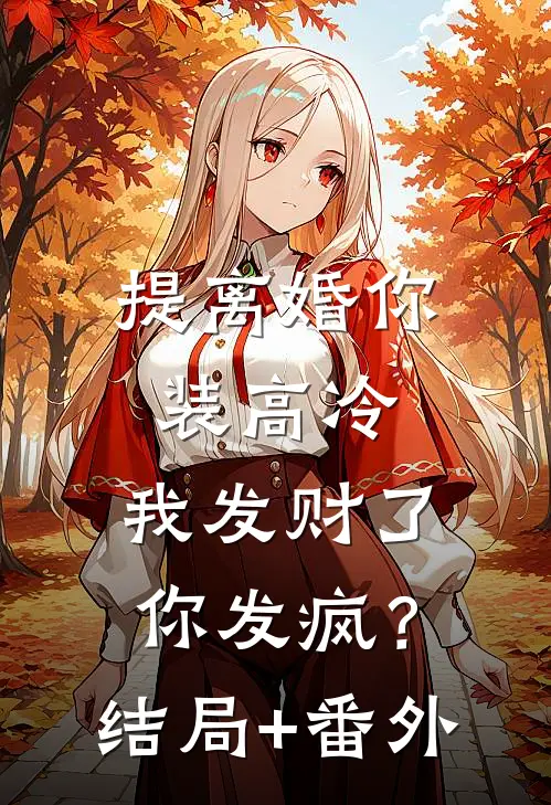 提离婚你装高冷，我发财了你发疯？结局+番外