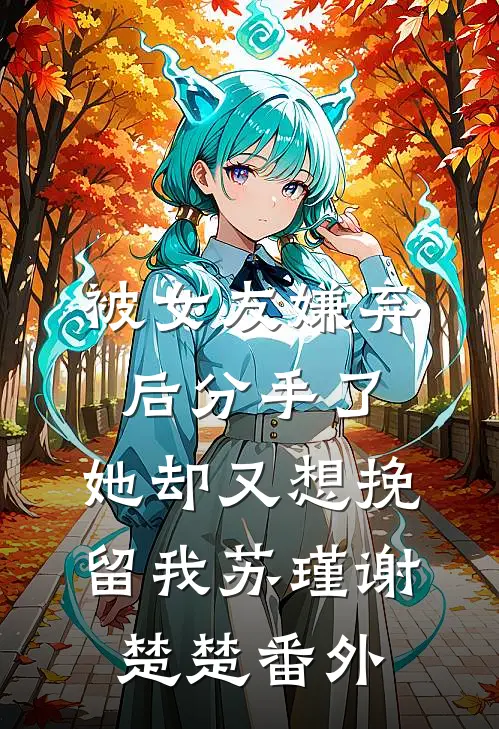 被女友嫌弃后分手了，她却又想挽留我苏瑾谢楚楚番外