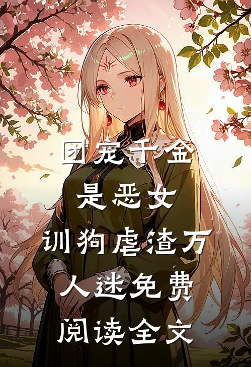 团宠千金是恶女，训狗虐渣万人迷免费阅读全文