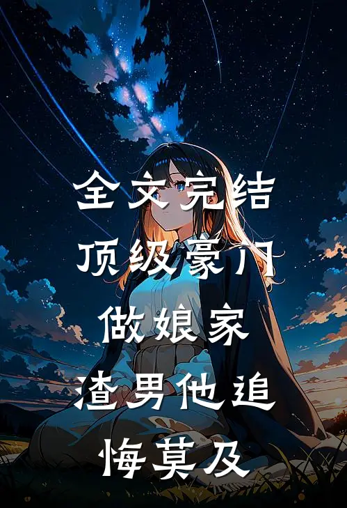 全文完结顶级豪门做娘家，渣男他追悔莫及