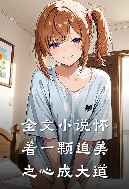 全文小说怀着一颗追美之心成大道