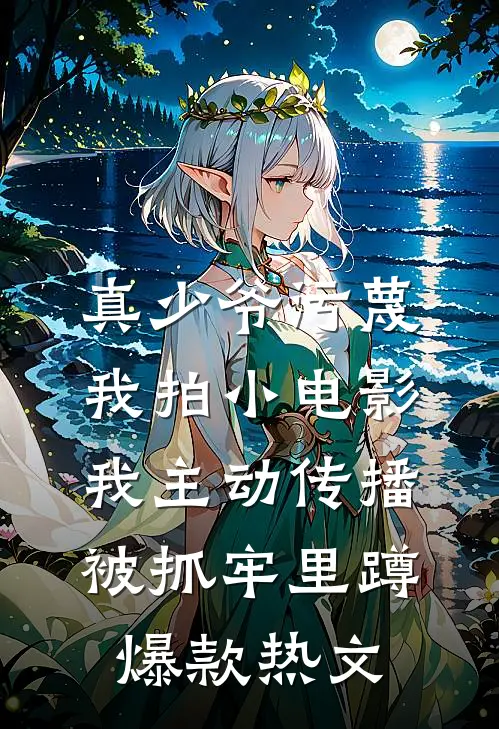 真少爷污蔑我拍小电影，我主动传播被抓牢里蹲爆款热文