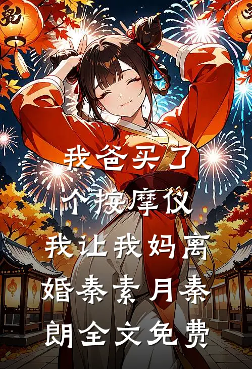我爸买了个按摩仪，我让我妈离婚秦素月秦朗全文免费