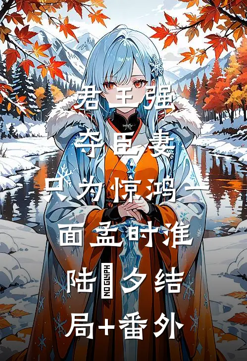 君王强夺臣妻，只为惊鸿一面孟时淮陆妧夕结局+番外