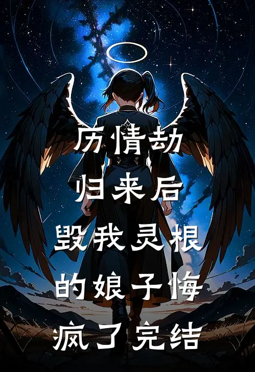 历情劫归来后，毁我灵根的娘子悔疯了完结