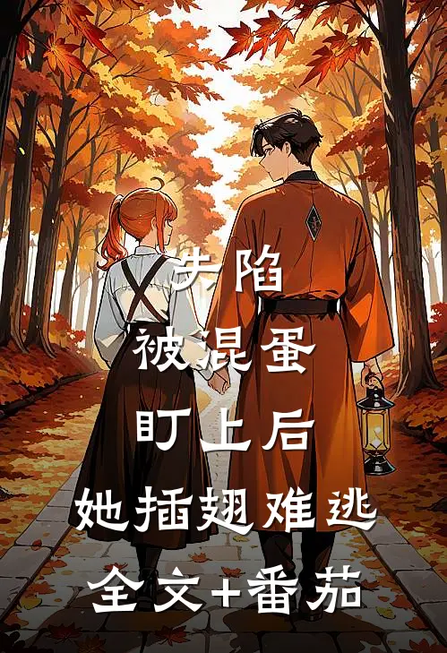 失陷：被混蛋盯上后，她插翅难逃全文+番茄