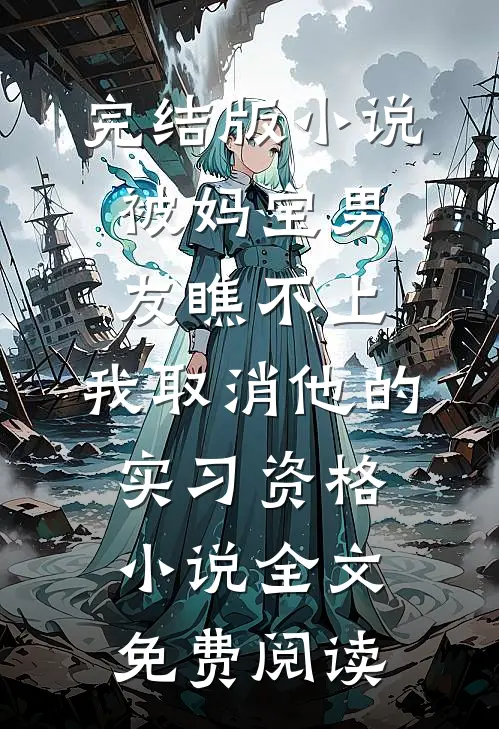 完结版小说被妈宝男友瞧不上，我取消他的实习资格小说全文免费阅读