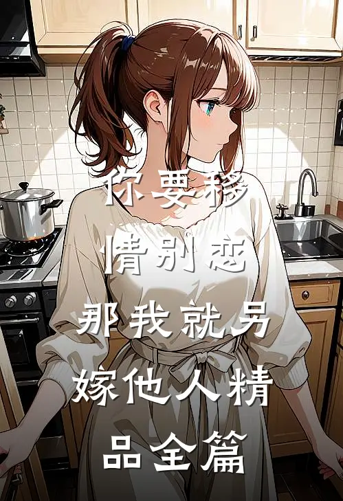你要移情别恋，那我就另嫁他人精品全篇