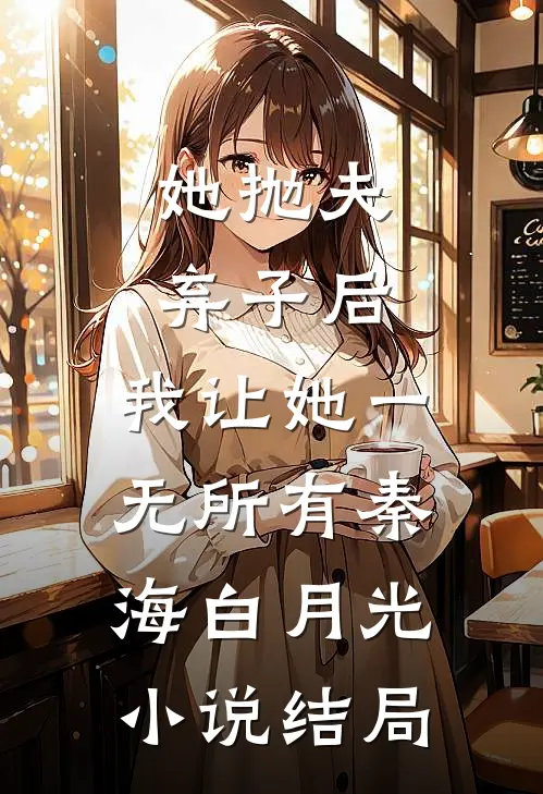 她抛夫弃子后，我让她一无所有秦海白月光小说结局