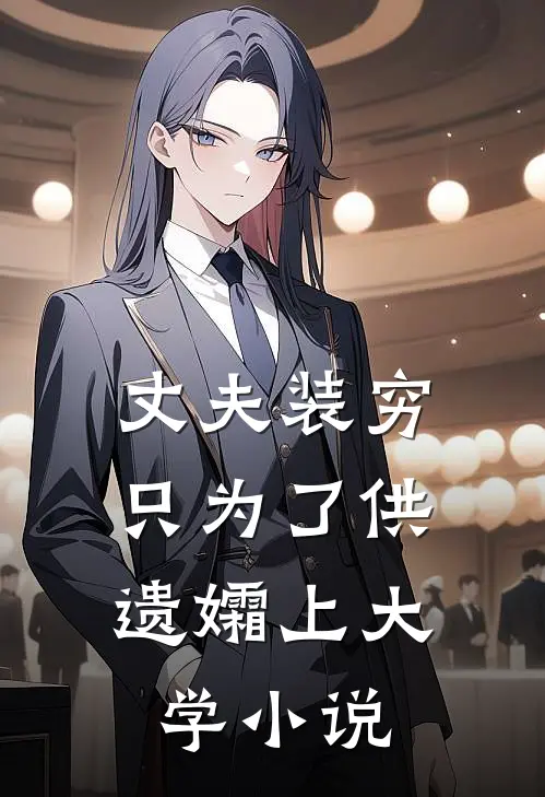 丈夫装穷，只为了供遗孀上大学小说