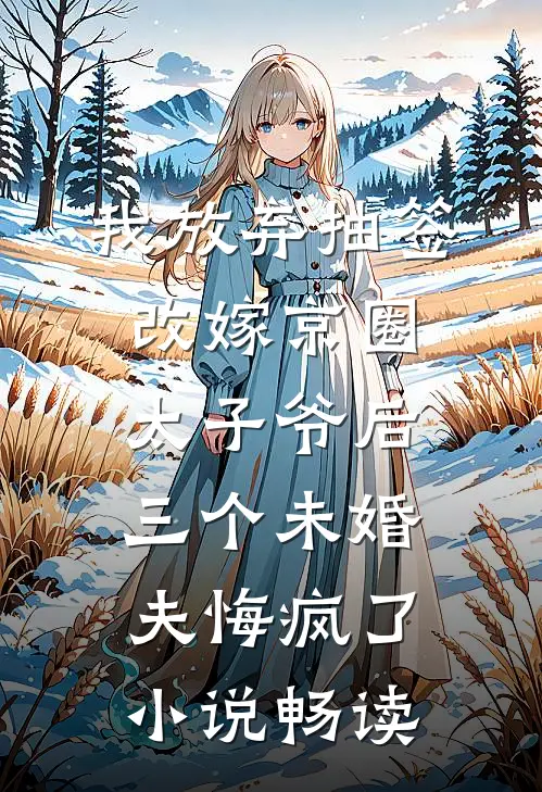 我放弃抽签改嫁京圈太子爷后，三个未婚夫悔疯了小说畅读