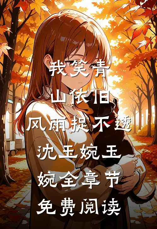 我笑青山依旧，风雨捉不透沈玉婉玉婉全章节免费阅读