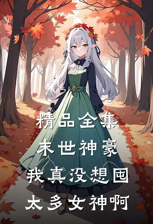 精品全集末世神豪：我真没想囤太多女神啊