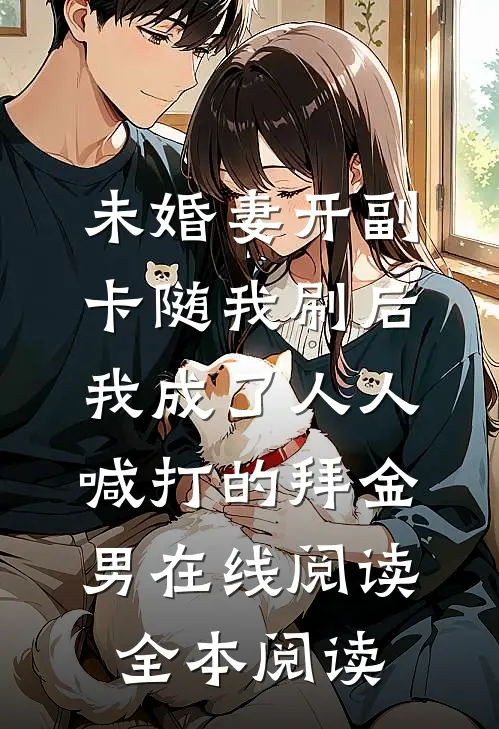 未婚妻开副卡随我刷后，我成了人人喊打的拜金男在线阅读全本阅读