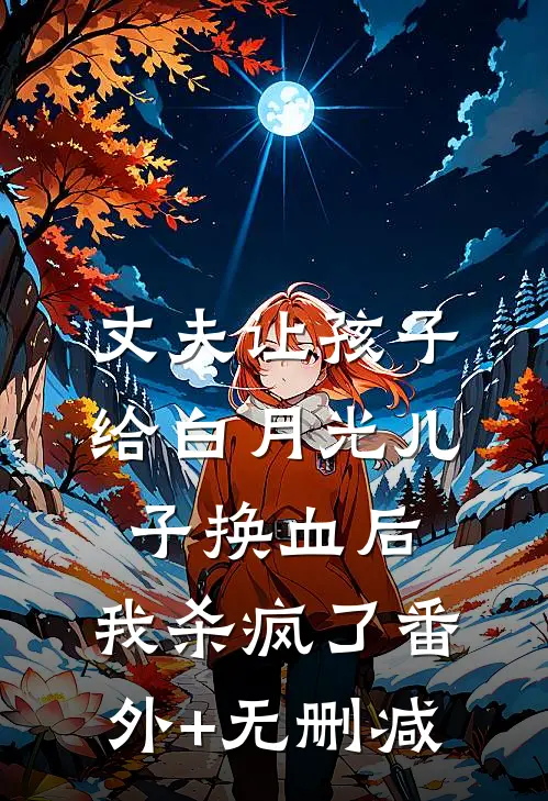 丈夫让孩子给白月光儿子换血后，我杀疯了番外+无删减
