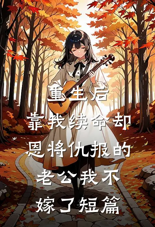重生后，靠我续命却恩将仇报的老公我不嫁了短篇