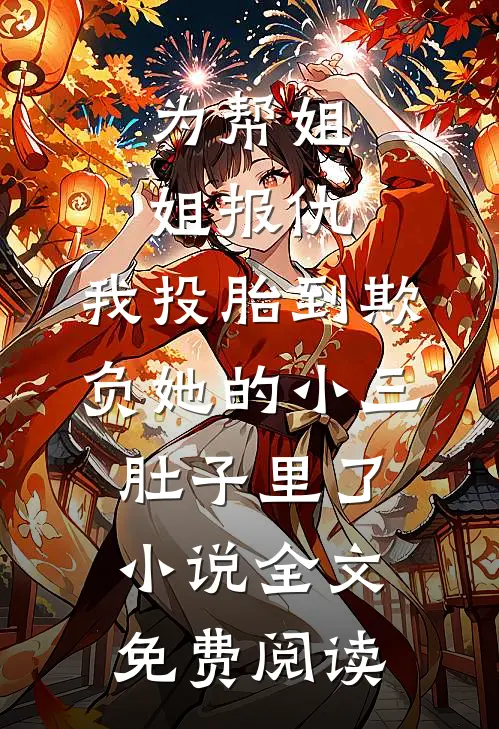 为帮姐姐报仇，我投胎到欺负她的小三肚子里了小说全文免费阅读