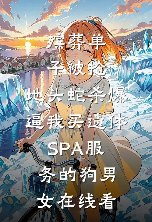 殡葬单子被抢，地头蛇杀爆逼我买遗体SPA服务的狗男女在线看