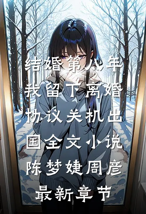 结婚第八年，我留下离婚协议关机出国全文小说陈梦婕周彦最新章节