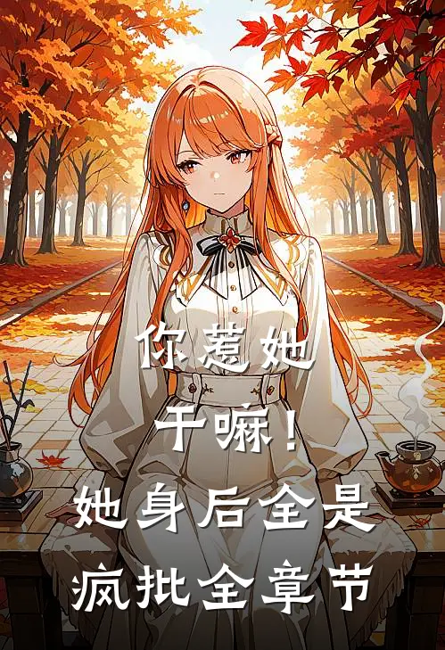 你惹她干嘛！她身后全是疯批全章节