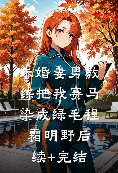 未婚妻男教练把我赛马染成绿毛程霜明野后续+完结