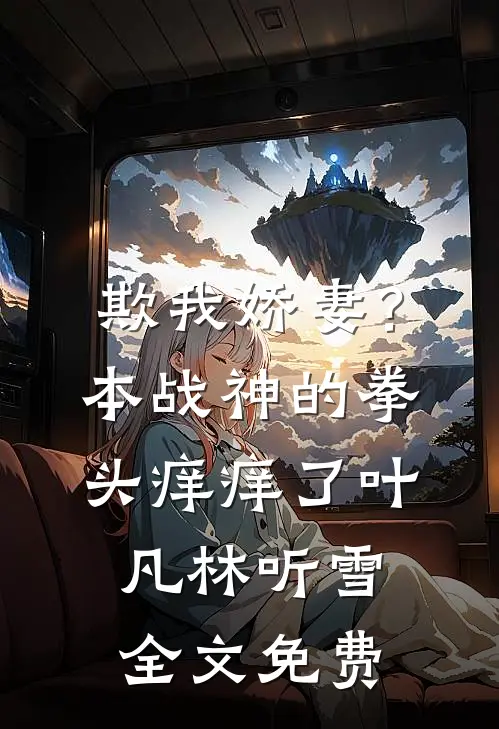 欺我娇妻？本战神的拳头痒痒了叶凡林听雪全文免费