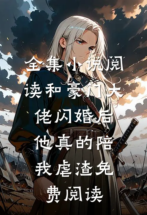 全集小说阅读和豪门大佬闪婚后,他真的陪我虐渣免费阅读