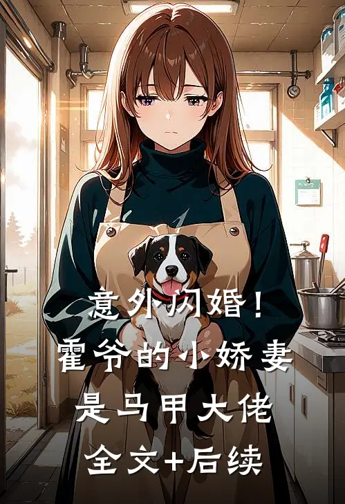 意外闪婚！霍爷的小娇妻是马甲大佬全文+后续