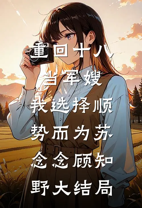 重回十八当军嫂，我选择顺势而为苏念念顾知野大结局