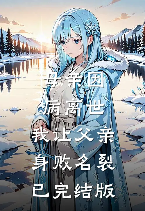母亲因病离世，我让父亲身败名裂已完结版