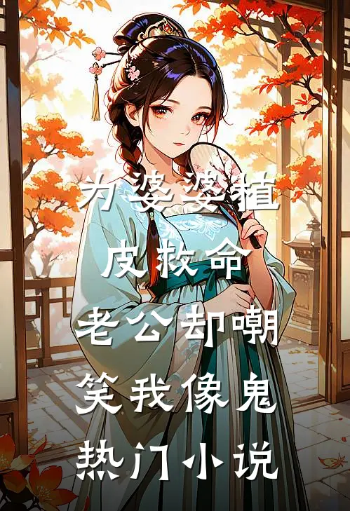为婆婆植皮救命，老公却嘲笑我像鬼热门小说