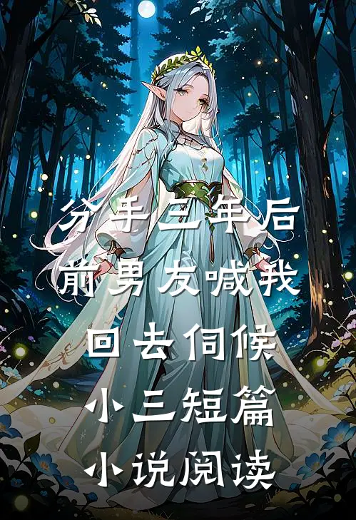 分手三年后，前男友喊我回去伺候小三短篇小说阅读