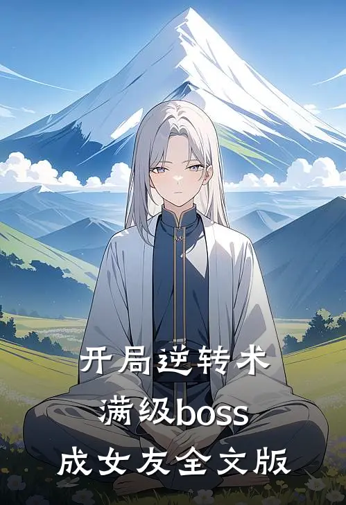 开局逆转术，满级boss成女友全文版