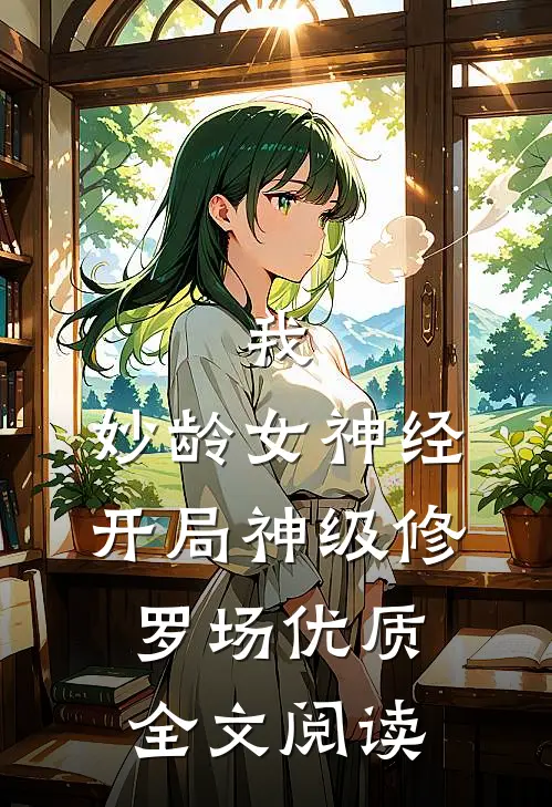我，妙龄女神经，开局神级修罗场优质全文阅读