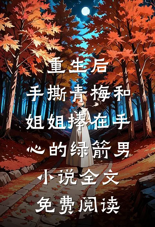 重生后，手撕青梅和姐姐捧在手心的绿箭男小说全文免费阅读