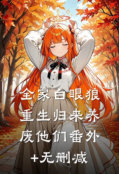 全家白眼狼，重生归来养废他们番外+无删减