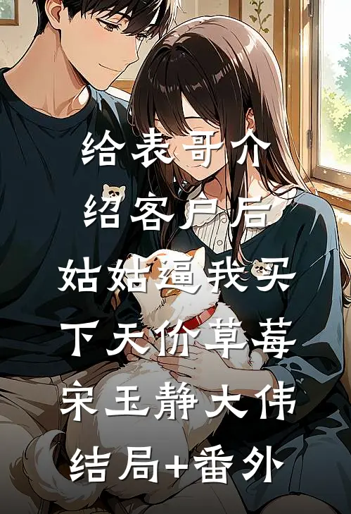 给表哥介绍客户后，姑姑逼我买下天价草莓宋玉静大伟结局+番外